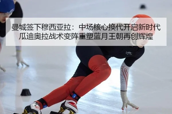 曼城签下穆西亚拉：中场核心换代开启新时代 瓜迪奥拉战术变阵重塑蓝月王朝再创辉煌