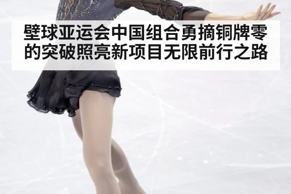 壁球亚运会中国组合勇摘铜牌零的突破照亮新项目无限前行之路