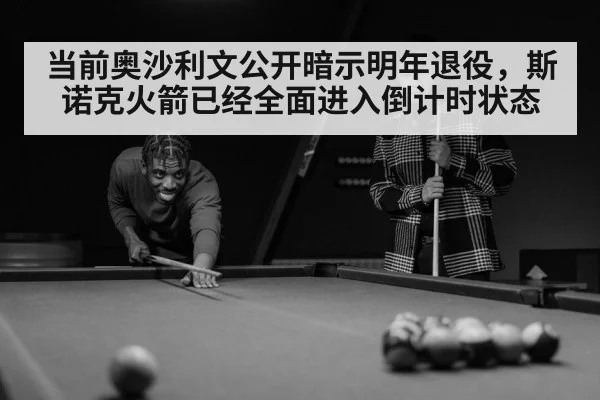 当前奥沙利文公开暗示明年退役,斯诺克火箭已经全面进入倒计时状态