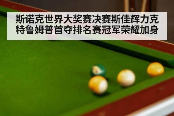 斯诺克世界大奖赛决赛斯佳辉力克特鲁姆普首夺排名赛冠军荣耀加身