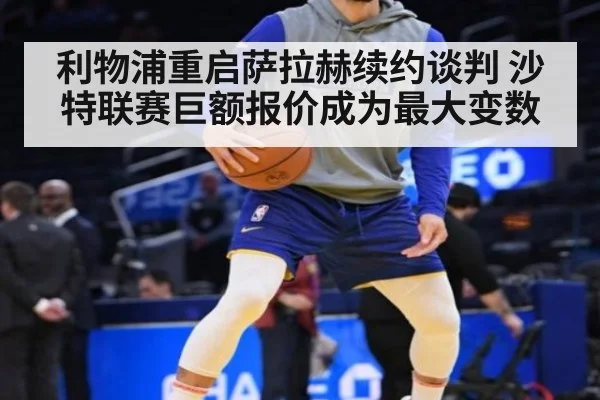 利物浦重启萨拉赫续约谈判 沙特联赛巨额报价成为最大变数