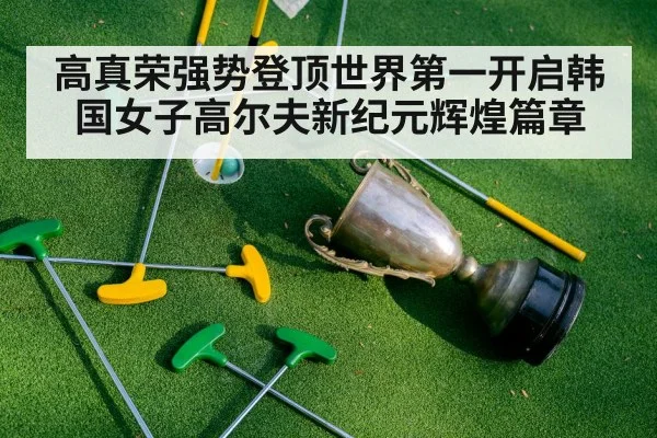 高真荣强势登顶世界第一开启韩国女子高尔夫新纪元辉煌篇章